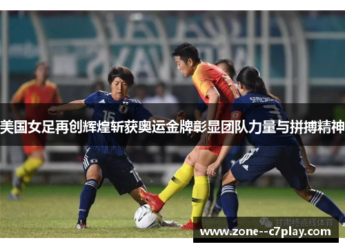美国女足再创辉煌斩获奥运金牌彰显团队力量与拼搏精神