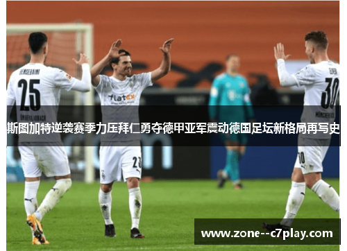 斯图加特逆袭赛季力压拜仁勇夺德甲亚军震动德国足坛新格局再写史