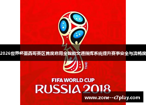 2026世界杯墨西哥赛区首度启用全智能交通指挥系统提升赛事安全与流畅度