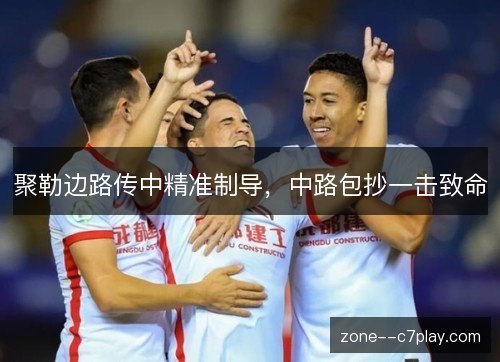 聚勒边路传中精准制导，中路包抄一击致命